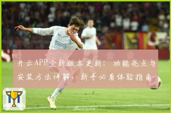 开云APP全新版本更新：功能亮点与安装方法详解，新手必看体验指南