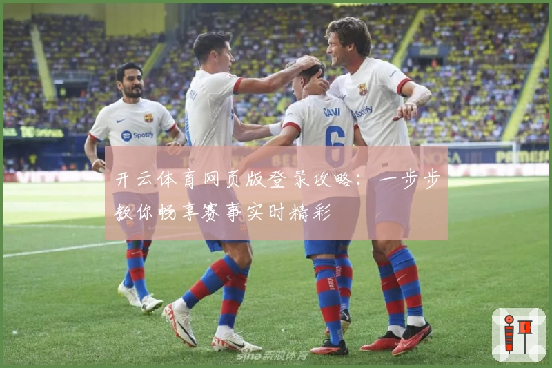 开云体育网页版登录攻略：一步步教你畅享赛事实时精彩
